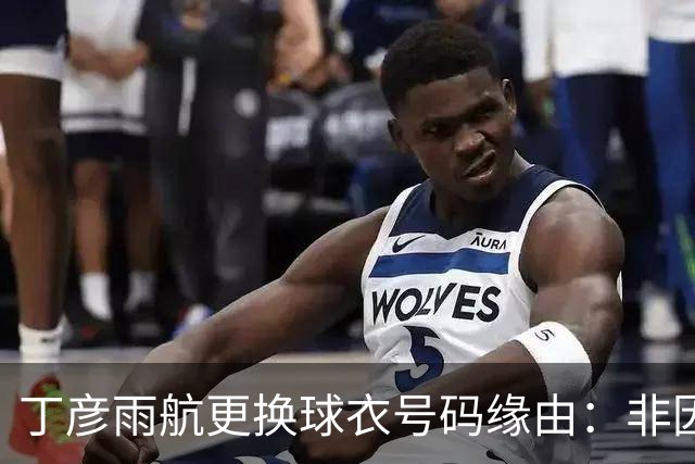 丁彦雨航更换球衣号码缘由：非因杰特，而是因麻将乐趣
