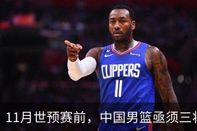 11月世预赛前，中国男篮亟须三将重返助阵